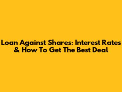 Loan Against Shares: Interest Rates & How To Get The Best Deal