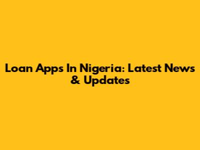 Loan Apps In Nigeria: Latest News & Updates