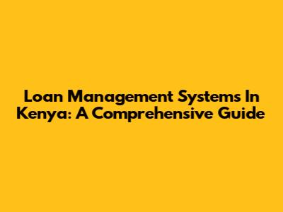 Loan Management Systems In Kenya: A Comprehensive Guide