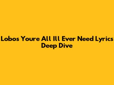 Lobo's 'You're All I'll Ever Need' Lyrics Deep Dive