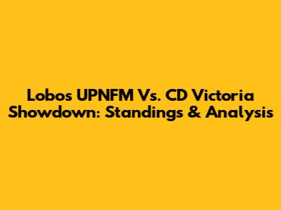 Lobos UPNFM Vs. CD Victoria Showdown: Standings & Analysis