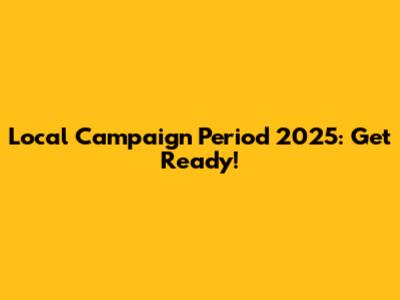 Local Campaign Period 2025: Get Ready!