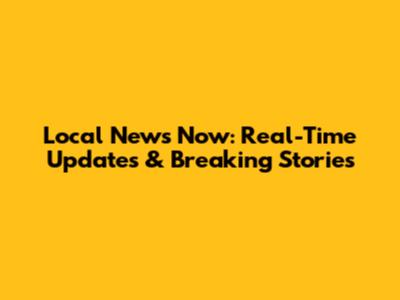 Local News Now: Real-Time Updates & Breaking Stories