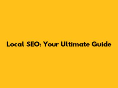 Local SEO: Your Ultimate Guide