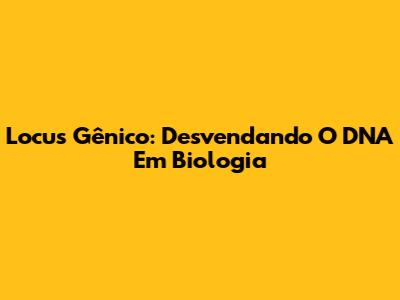 Locus Gênico: Desvendando O DNA Em Biologia