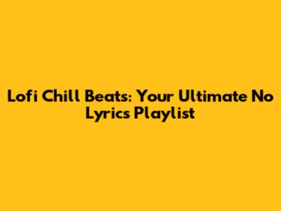 Lofi Chill Beats: Your Ultimate No Lyrics Playlist