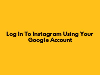 Log In To Instagram Using Your Google Account