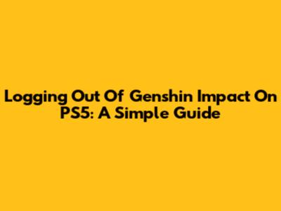 Logging Out Of Genshin Impact On PS5: A Simple Guide