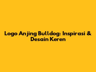 Logo Anjing Bulldog: Inspirasi & Desain Keren