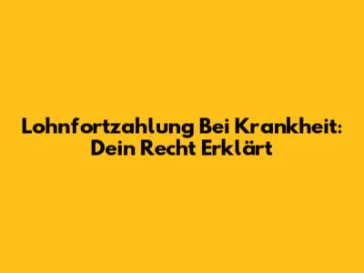 Lohnfortzahlung Bei Krankheit: Dein Recht Erklärt