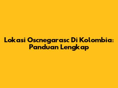 Lokasi Oscnegarasc Di Kolombia: Panduan Lengkap