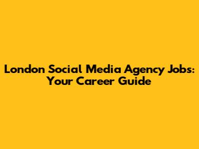 London Social Media Agency Jobs: Your Career Guide