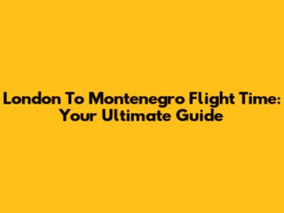 London To Montenegro Flight Time: Your Ultimate Guide