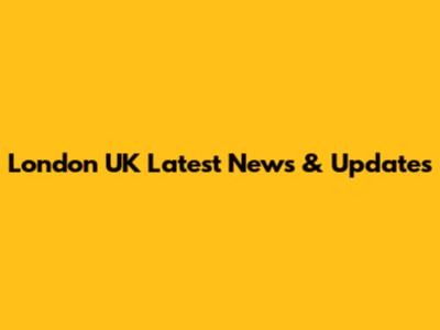 London UK Latest News & Updates