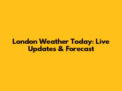 London Weather Today: Live Updates & Forecast