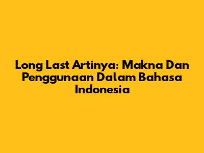 Long Last Artinya: Makna Dan Penggunaan Dalam Bahasa Indonesia
