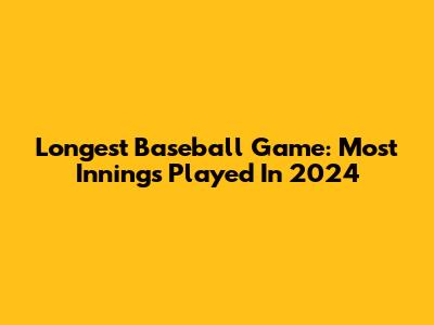 Longest Baseball Game: Most Innings Played In 2024