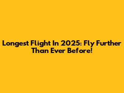 Longest Flight In 2025: Fly Further Than Ever Before!