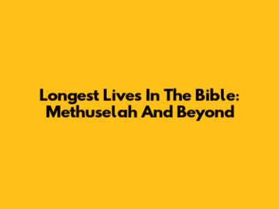 Longest Lives In The Bible: Methuselah And Beyond