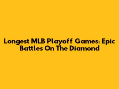 Longest MLB Playoff Games: Epic Battles On The Diamond
