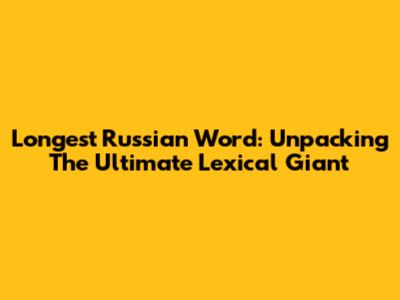 Longest Russian Word: Unpacking The Ultimate Lexical Giant