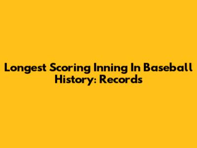 Longest Scoring Inning In Baseball History: Records
