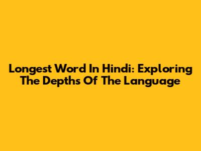Longest Word In Hindi: Exploring The Depths Of The Language