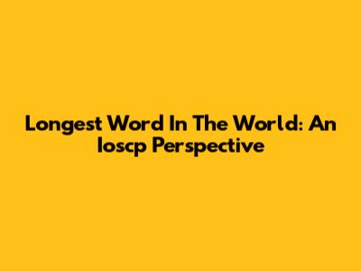 Longest Word In The World: An Ioscp Perspective