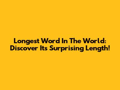 Longest Word In The World: Discover Its Surprising Length!