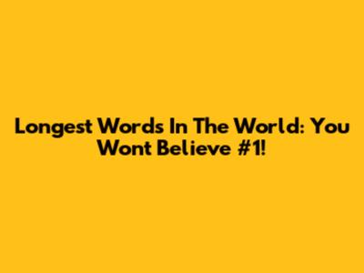 Longest Words In The World: You Won't Believe #1!
