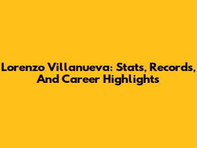Lorenzo Villanueva: Stats, Records, And Career Highlights