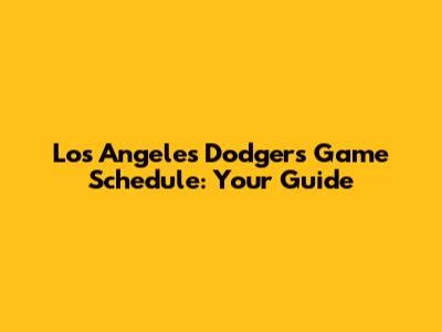 Los Angeles Dodgers Game Schedule: Your Guide