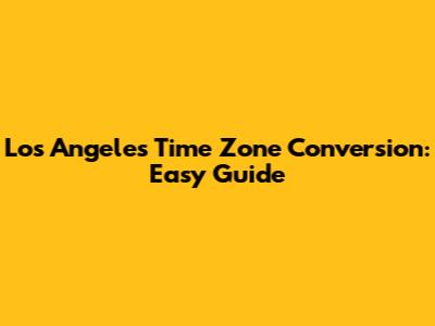 Los Angeles Time Zone Conversion: Easy Guide