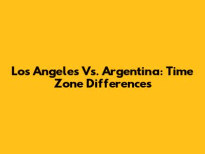 Los Angeles Vs. Argentina: Time Zone Differences