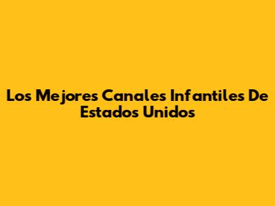 Los Mejores Canales Infantiles De Estados Unidos