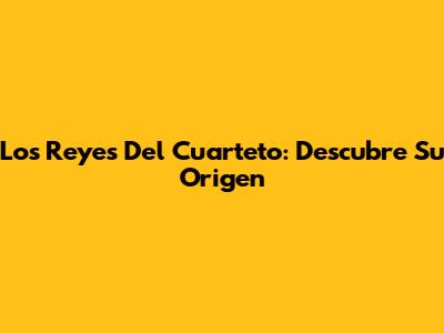 Los Reyes Del Cuarteto: Descubre Su Origen