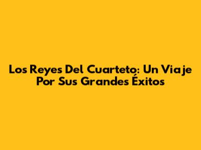 Los Reyes Del Cuarteto: Un Viaje Por Sus Grandes Éxitos
