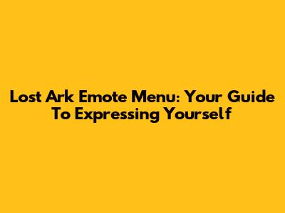 Lost Ark Emote Menu: Your Guide To Expressing Yourself