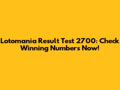 Lotomania Result Test 2700: Check Winning Numbers Now!