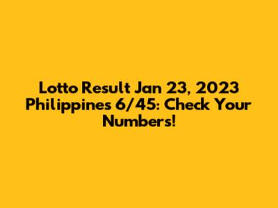 Lotto Result Jan 23, 2023 Philippines 6/45: Check Your Numbers!