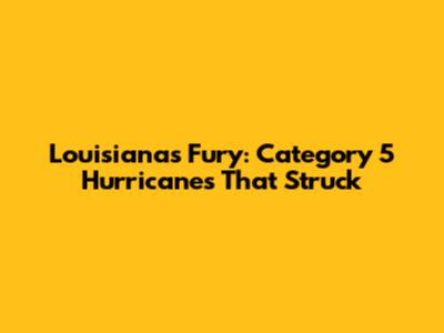 Louisiana's Fury: Category 5 Hurricanes That Struck