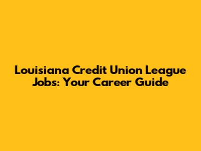Louisiana Credit Union League Jobs: Your Career Guide