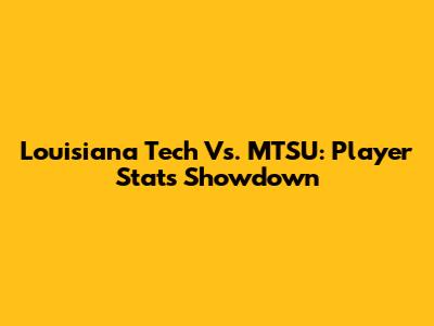 Louisiana Tech Vs. MTSU: Player Stats Showdown