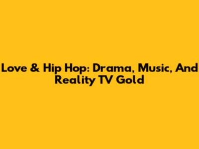 Love & Hip Hop: Drama, Music, And Reality TV Gold