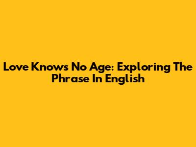 Love Knows No Age: Exploring The Phrase In English