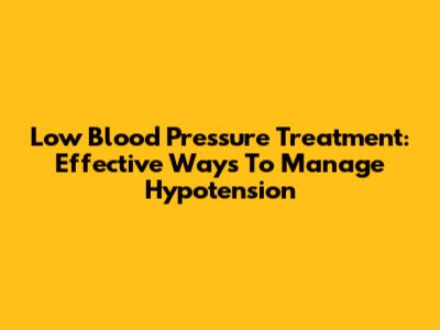 Low Blood Pressure Treatment: Effective Ways To Manage Hypotension