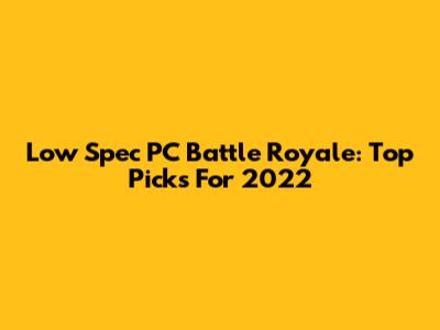 Low Spec PC Battle Royale: Top Picks For 2022