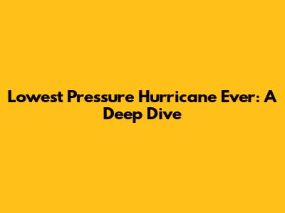 Lowest Pressure Hurricane Ever: A Deep Dive
