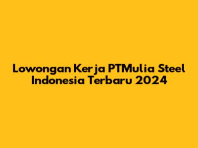 Lowongan Kerja PTMulia Steel Indonesia Terbaru 2024