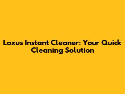 Loxus Instant Cleaner: Your Quick Cleaning Solution